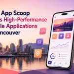 How App Scoop Builds High-Performance Mobile Applications in Vancouver?
